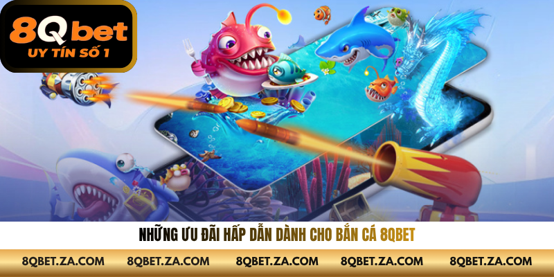 Những ưu đãi hấp dẫn dành cho bắn cá 8QBET