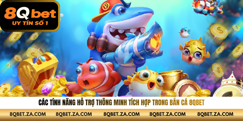 Các tính năng hỗ trợ thông minh tích hợp trong bắn cá 8qbet