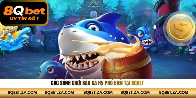Các sảnh chơi Bắn cá H5 phổ biến tại 8QBET 