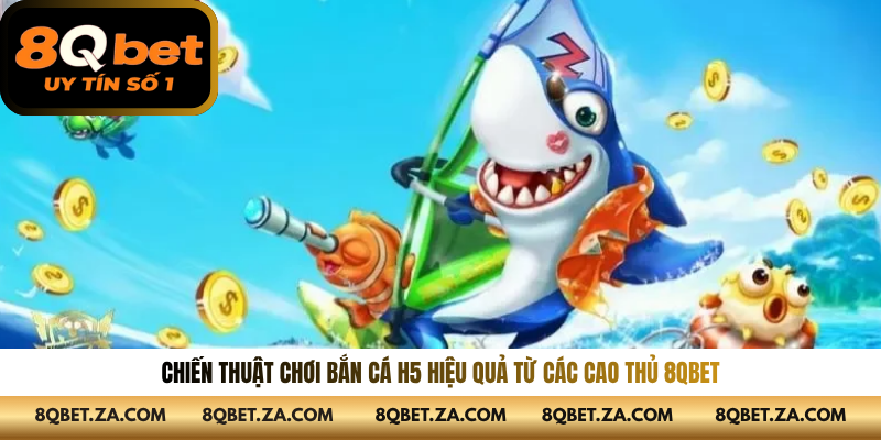Chiến thuật chơi bắn cá h5 hiệu quả từ các cao thủ 8QBET