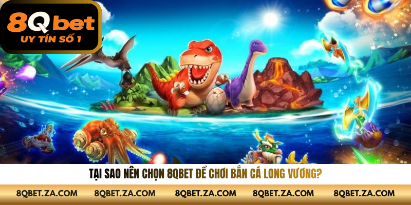 Tại sao nên chọn 8QBET để chơi Bắn Cá Long Vương?