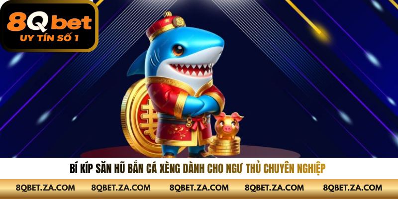 Bí kíp săn hũ bắn cá xèng dành cho ngư thủ chuyên nghiệp 