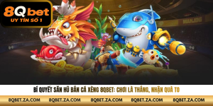 Bí Quyết Săn Hũ Bắn Cá Xèng 8QBET: Chơi Là Thắng, Nhận Quà To