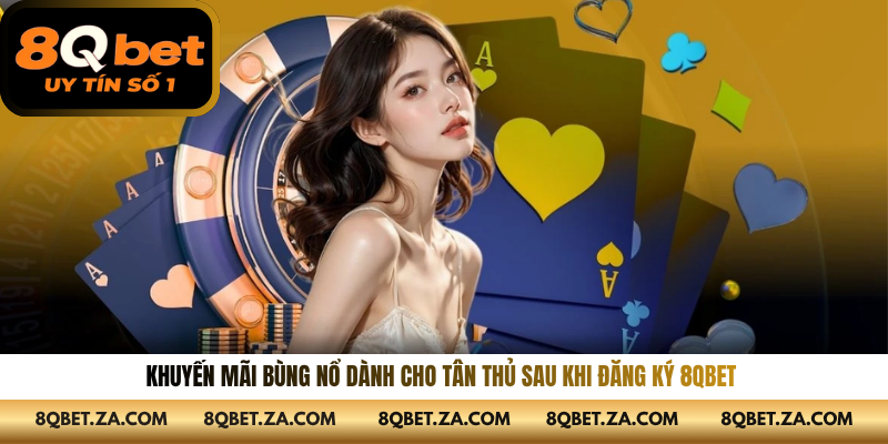 Khuyến mãi bùng nổ dành cho tân thủ sau khi đăng ký 8QBET 