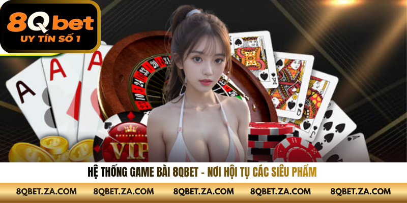 Hệ thống game bài 8QBET – Nơi hội tụ các siêu phẩm