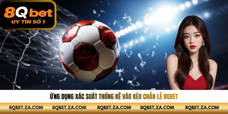 Ứng dụng xác suất thống kê vào kèo chẵn lẻ 8QBET