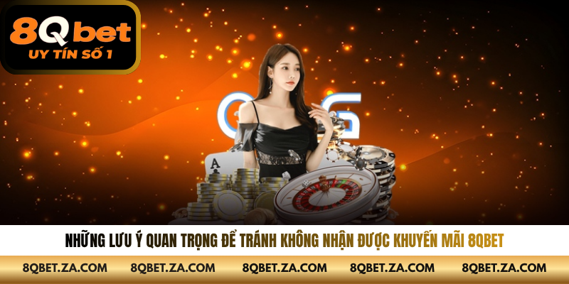 Những lưu ý quan trọng để tránh không nhận được khuyến mãi 8QBET