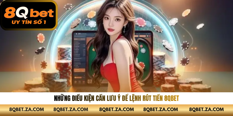 Những điều kiện cần lưu ý để lệnh rút tiền 8qbet
