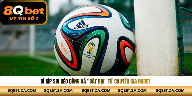 Bí kíp soi kèo bóng đá "bất bại" từ chuyên gia 8QBET 