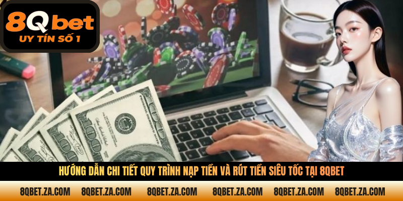 Hướng dẫn chi tiết quy trình nạp tiền và rút tiền siêu tốc tại 8QBET